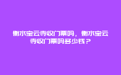 衡水宝云寺收门票吗，衡水宝云寺收门票吗多少钱？