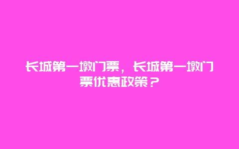 长城第一墩门票，长城第一墩门票优惠政策？