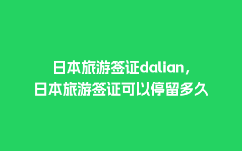 日本旅游签证dalian，日本旅游签证可以停留多久