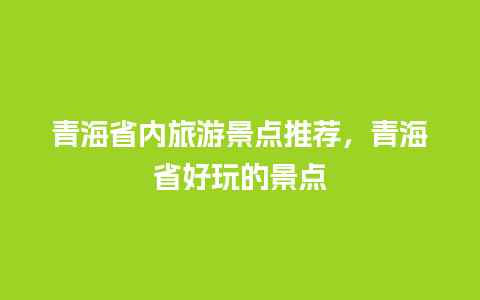 青海省内旅游景点推荐，青海省好玩的景点