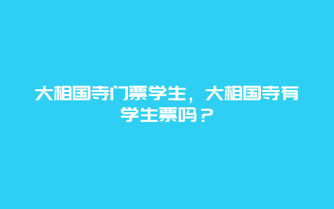 大相国寺门票学生，大相国寺有学生票吗？