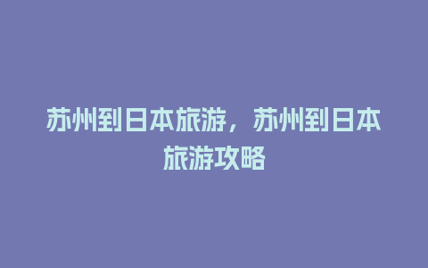 苏州到日本旅游，苏州到日本旅游攻略