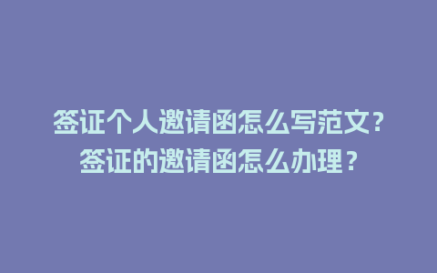 签证个人邀请函怎么写范文？签证的邀请函怎么办理？