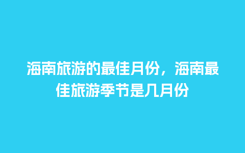 海南旅游的最佳月份，海南最佳旅游季节是几月份