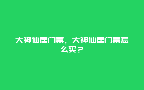 大神仙居门票，大神仙居门票怎么买？