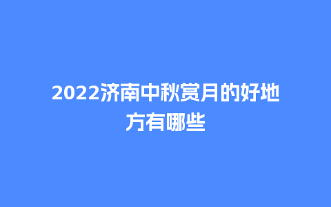 2024济南中秋赏月的好地方有哪些