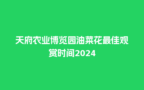 天府农业博览园油菜花最佳观赏时间2024