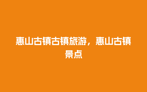 惠山古镇古镇旅游，惠山古镇景点