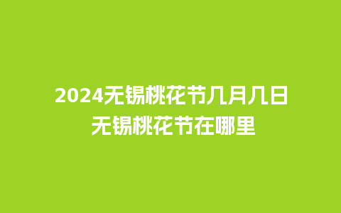 2024无锡桃花节几月几日 无锡桃花节在哪里