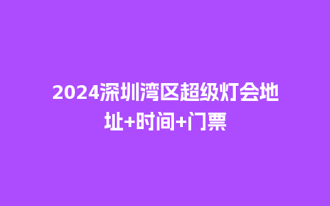 2024深圳湾区超级灯会地址+时间+门票