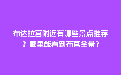 布达拉宫附近有哪些景点推荐？哪里能看到布宫全景？