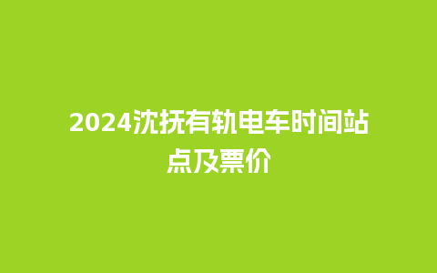 2024沈抚有轨电车时间站点及票价