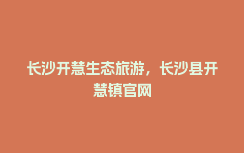 长沙开慧生态旅游，长沙县开慧镇官网