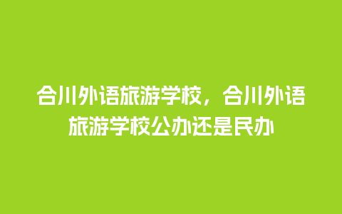 合川外语旅游学校，合川外语旅游学校公办还是民办