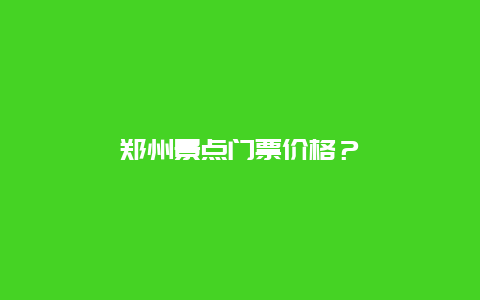 郑州景点门票价格？