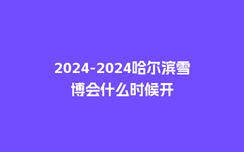 2024哈尔滨雪博会什么时候开