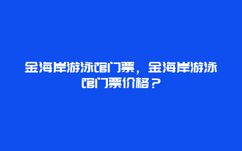 金海岸游泳馆门票，金海岸游泳馆门票价格？