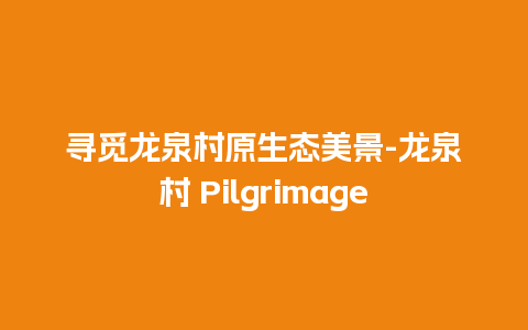 寻觅龙泉村原生态美景-龙泉村 Pilgrimage