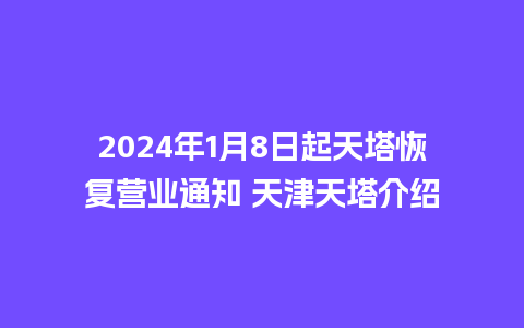 2024年1月8日起天塔恢复营业通知 天津天塔介绍