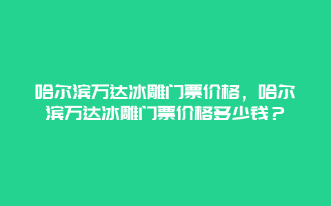 哈尔滨万达冰雕门票价格，哈尔滨万达冰雕门票价格多少钱？