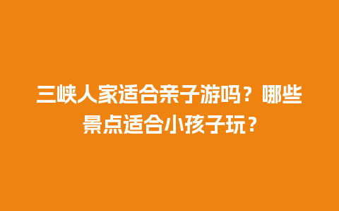 三峡人家适合亲子游吗？哪些景点适合小孩子玩？