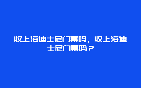 收上海迪士尼门票吗，收上海迪士尼门票吗？