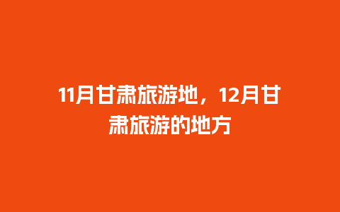 11月甘肃旅游地，12月甘肃旅游的地方