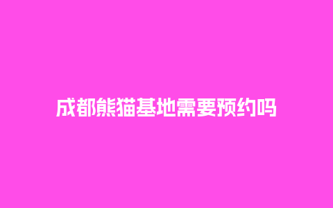 成都熊猫基地需要预约吗