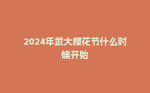 2024年武大樱花节什么时候开始