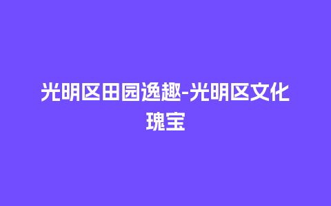 光明区田园逸趣-光明区文化瑰宝