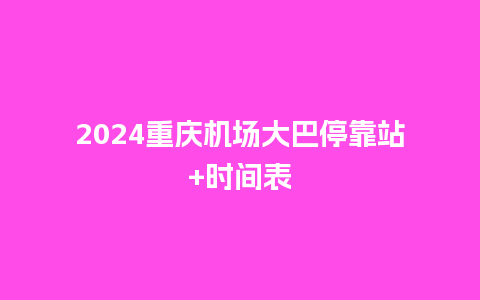 2024重庆机场大巴停靠站+时间表