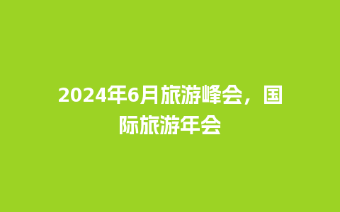 2024年6月旅游峰会，国际旅游年会