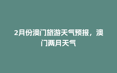 2月份澳门旅游天气预报，澳门两月天气