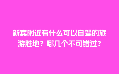 新宾附近有什么可以自驾的旅游胜地？哪几个不可错过？