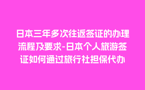 日本三年多次往返签证的办理流程及要求-日本个人旅游签证如何通过旅行社担保代办