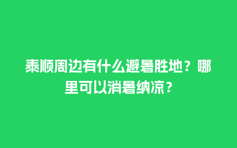 泰顺周边有什么避暑胜地？哪里可以消暑纳凉？