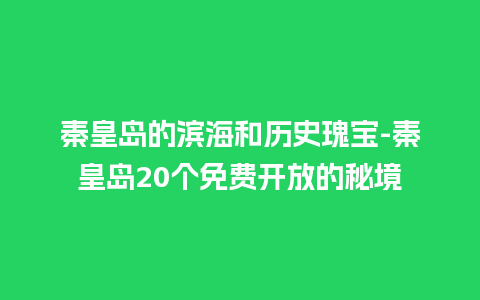 秦皇岛的滨海和历史瑰宝-秦皇岛20个免费开放的秘境