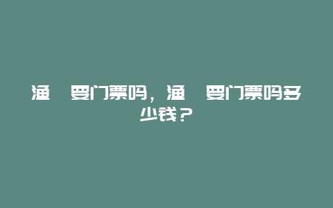 渔寮要门票吗，渔寮要门票吗多少钱？