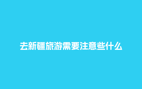 去新疆旅游需要注意些什么