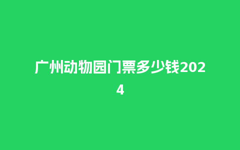 广州动物园门票多少钱2024