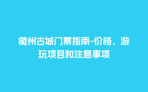 徽州古城门票指南-价格、游玩项目和注意事项