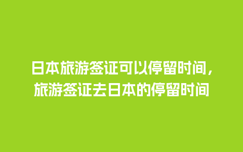 日本旅游签证可以停留时间，旅游签证去日本的停留时间