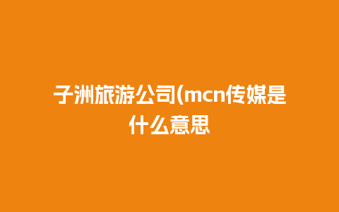 子洲旅游公司(mcn传媒是什么意思