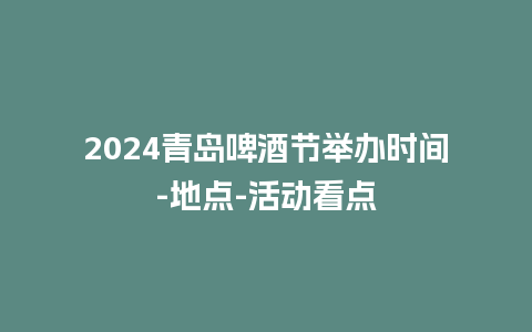 2024青岛啤酒节举办时间-地点-活动看点