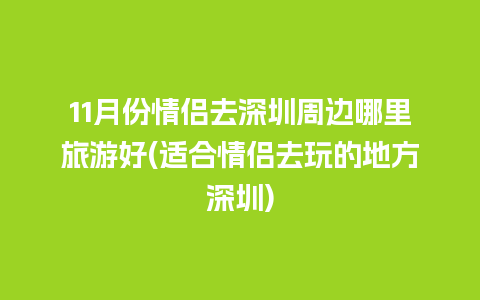 11月份情侣去深圳周边哪里旅游好(适合情侣去玩的地方深圳)