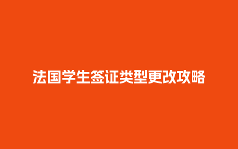 法国学生签证类型更改攻略