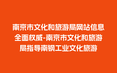 南京市文化和旅游局网站信息全面权威-南京市文化和旅游局指导南钢工业文化旅游