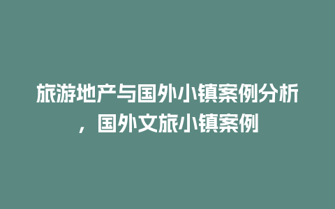 旅游地产与国外小镇案例分析，国外文旅小镇案例