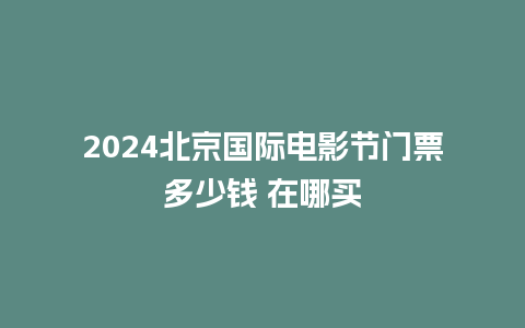 2024北京国际电影节门票多少钱 在哪买