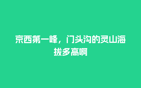 京西第一峰，门头沟的灵山海拔多高啊